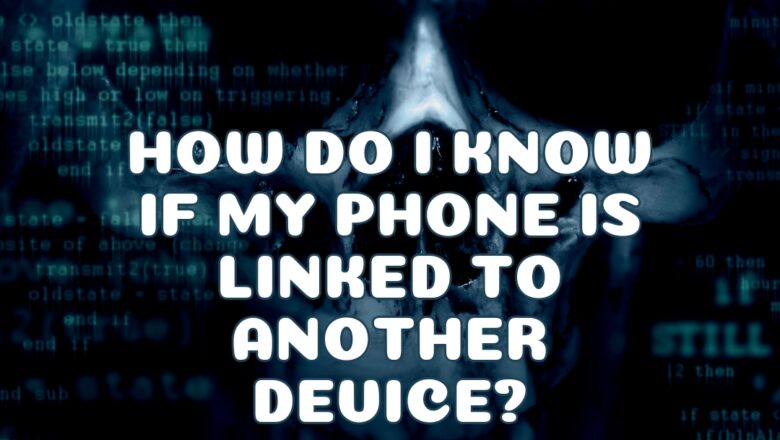 How Do I Know If My Phone Is Linked to Another Device?